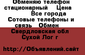 Обменяю телефон стационарный. › Цена ­ 1 500 - Все города Сотовые телефоны и связь » Обмен   . Свердловская обл.,Сухой Лог г.